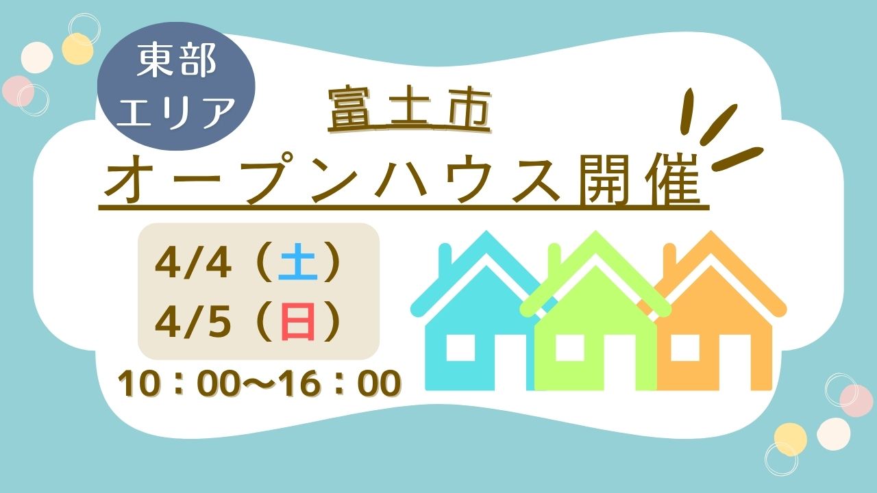 【富士市】4/4(土)・4/5(日)10時～16時　オープンハウス開催！